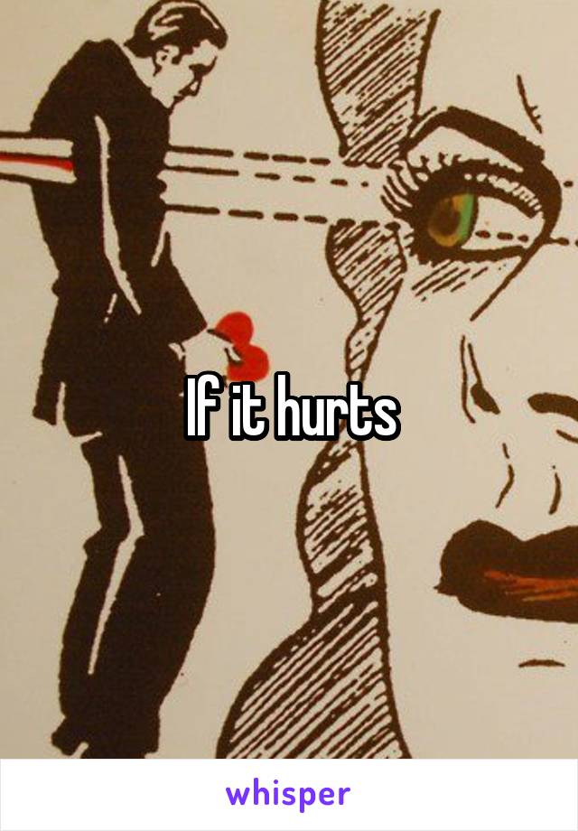 If it hurts