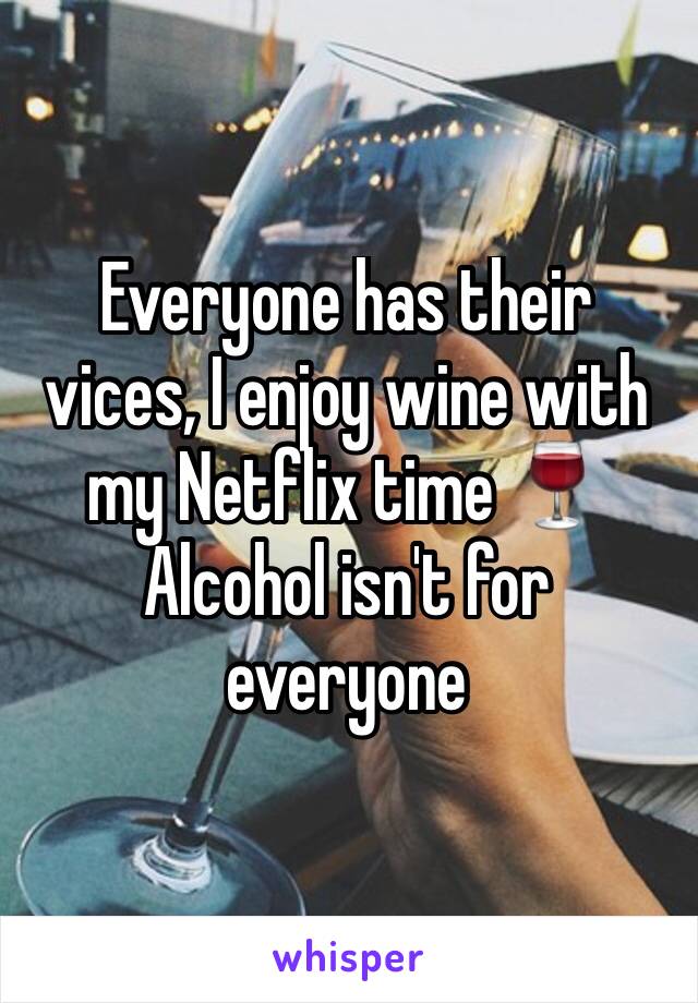 Everyone has their vices, I enjoy wine with my Netflix time 🍷 Alcohol isn't for everyone