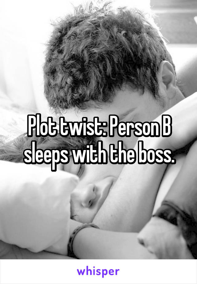 Plot twist: Person B sleeps with the boss.