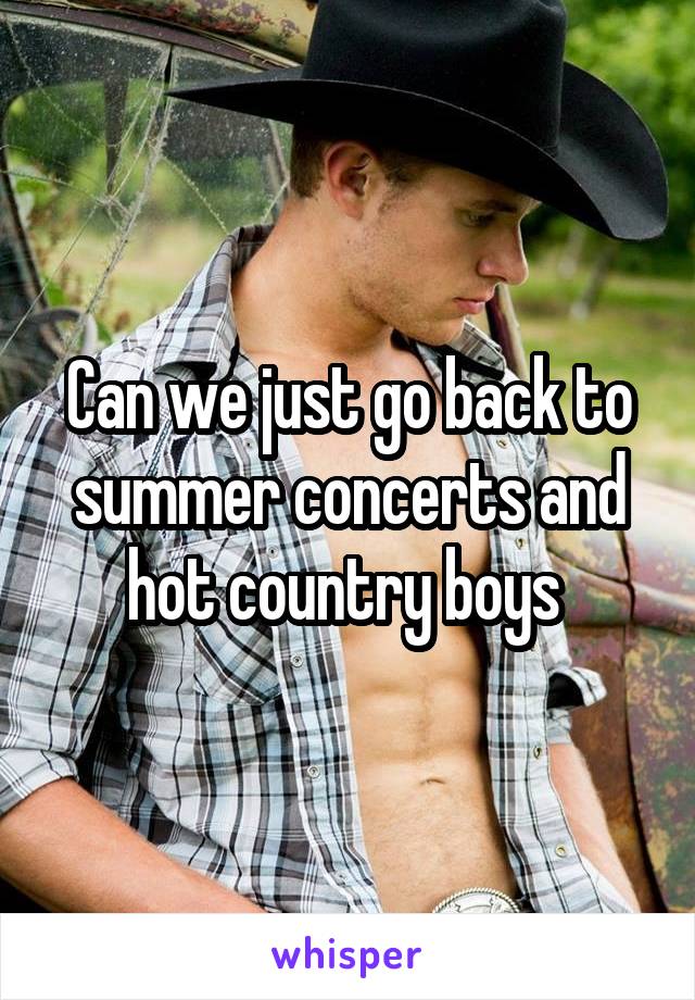 Can we just go back to summer concerts and hot country boys 