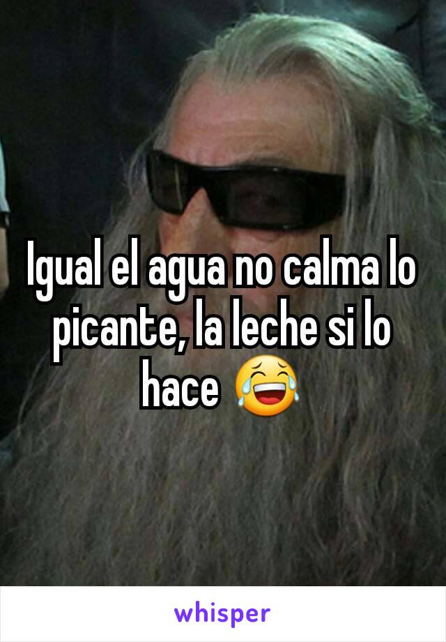 Igual el agua no calma lo picante, la leche si lo hace 😂