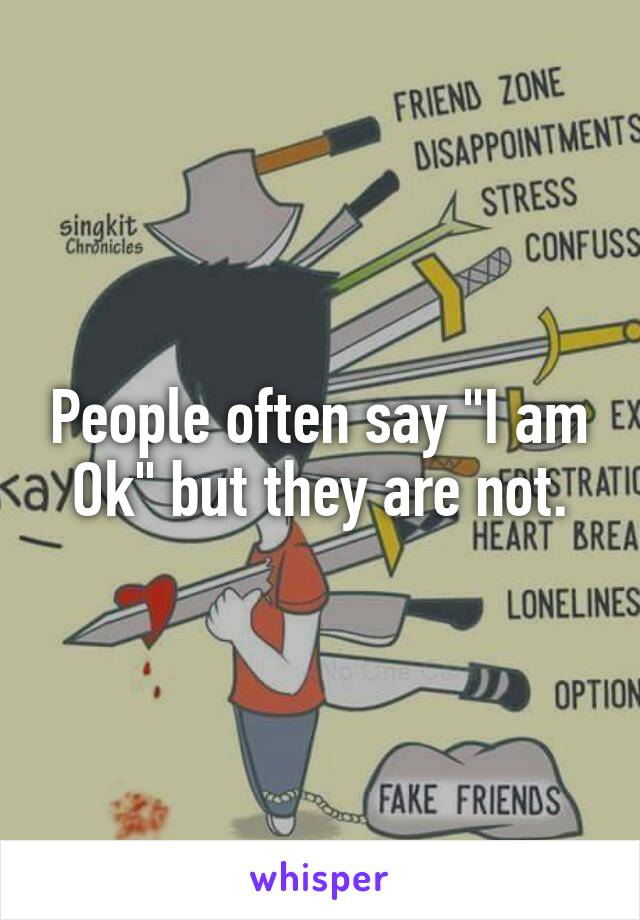 People often say "I am Ok" but they are not.