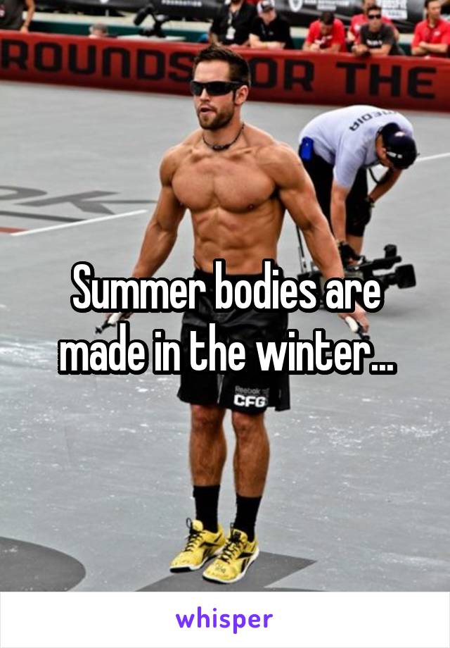 Summer bodies are made in the winter...