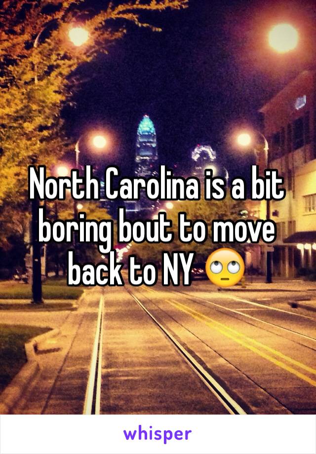 North Carolina is a bit boring bout to move back to NY 🙄