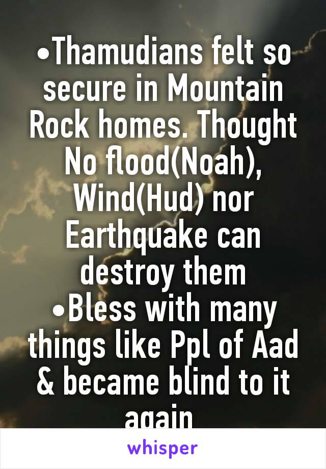 •Thamudians felt so secure in Mountain Rock homes. Thought No flood(Noah), Wind(Hud) nor Earthquake can destroy them
•Bless with many things like Ppl of Aad & became blind to it again 