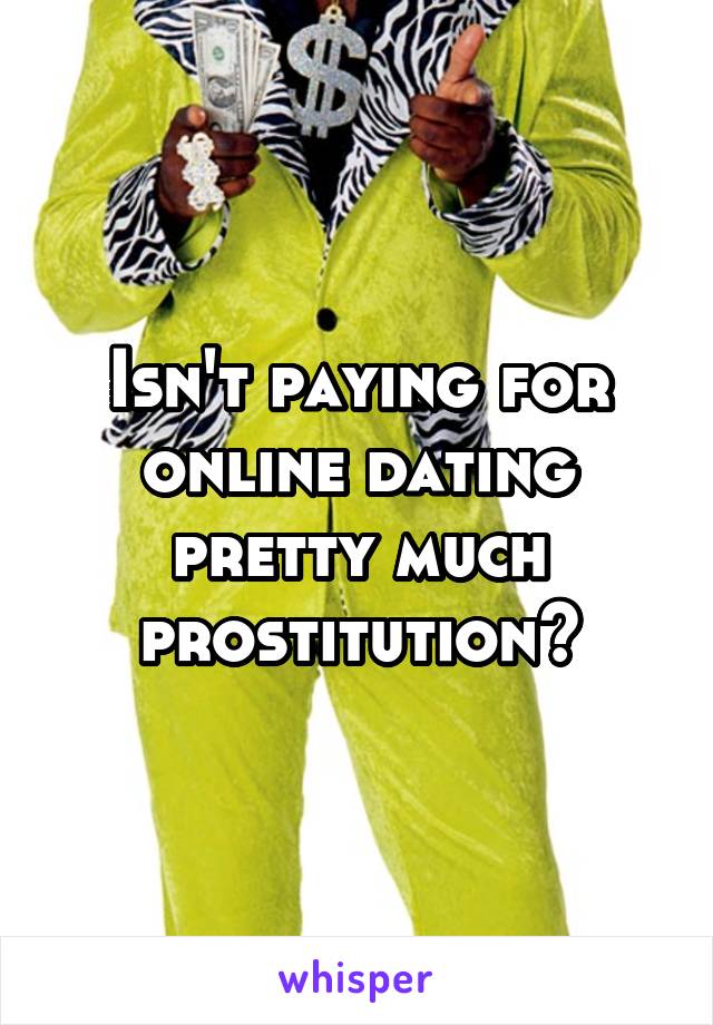 Isn't paying for online dating pretty much prostitution?