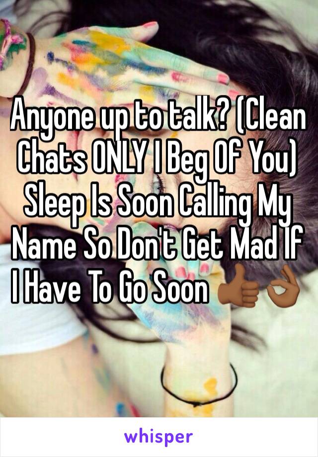 Anyone up to talk? (Clean Chats ONLY I Beg Of You) 
Sleep Is Soon Calling My Name So Don't Get Mad If I Have To Go Soon 👍🏾👌🏾