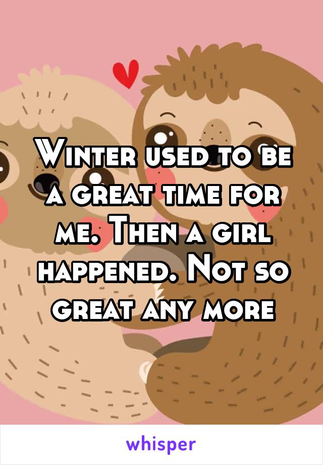 Winter used to be a great time for me. Then a girl happened. Not so great any more