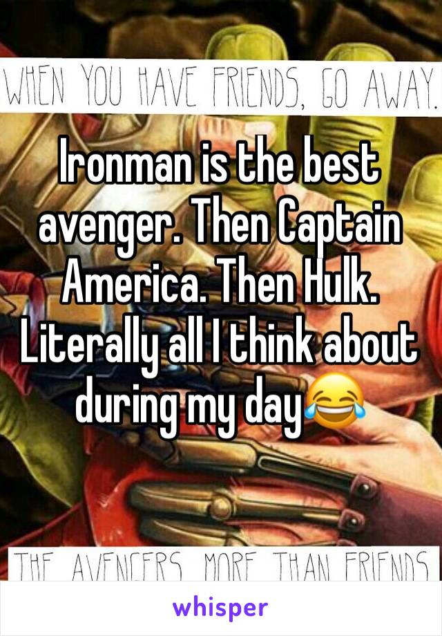 Ironman is the best avenger. Then Captain America. Then Hulk. Literally all I think about during my day😂