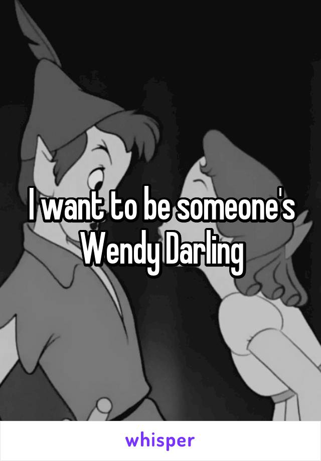 I want to be someone's Wendy Darling