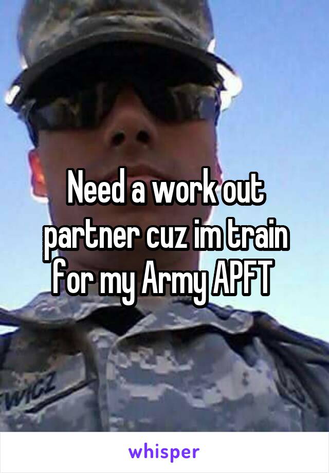 Need a work out partner cuz im train for my Army APFT 