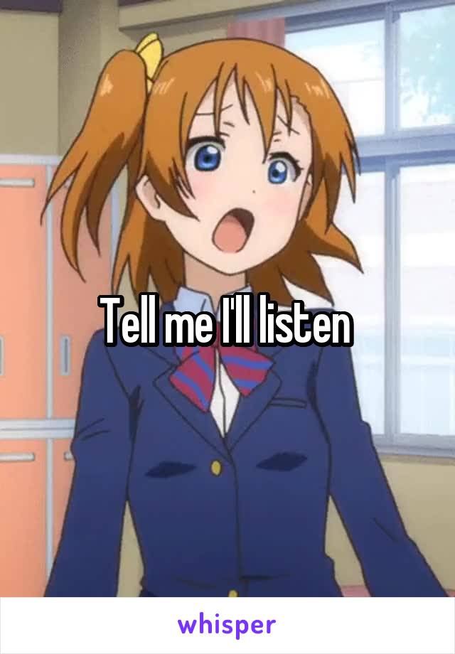 Tell me I'll listen 