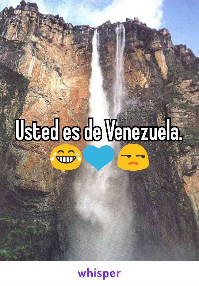 Usted es de Venezuela. 😂💙😒