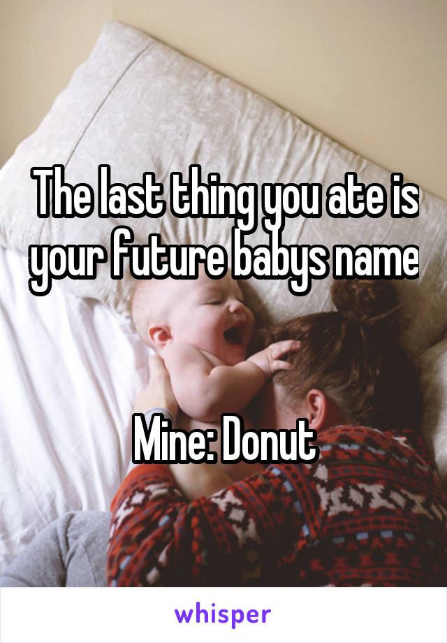 The last thing you ate is your future babys name


Mine: Donut