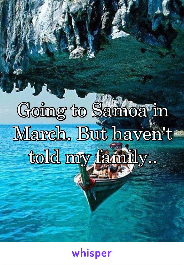 Going to Samoa in March. But haven't told my family..