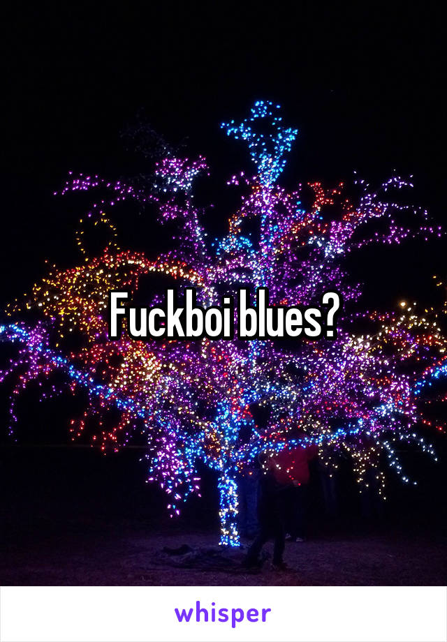 Fuckboi blues?