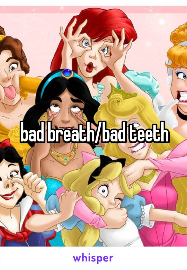 bad breath/bad teeth