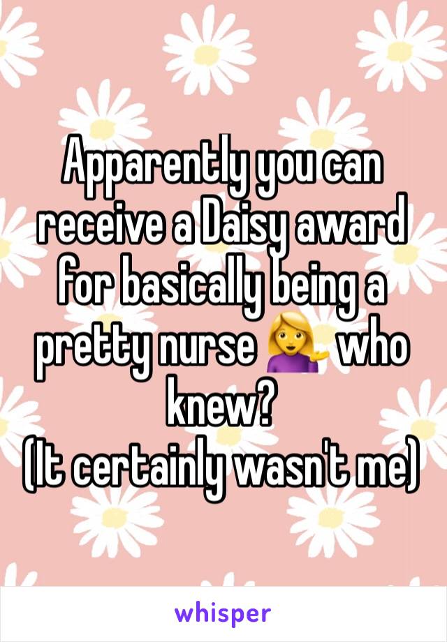 Apparently you can receive a Daisy award for basically being a pretty nurse 💁 who knew?
(It certainly wasn't me)