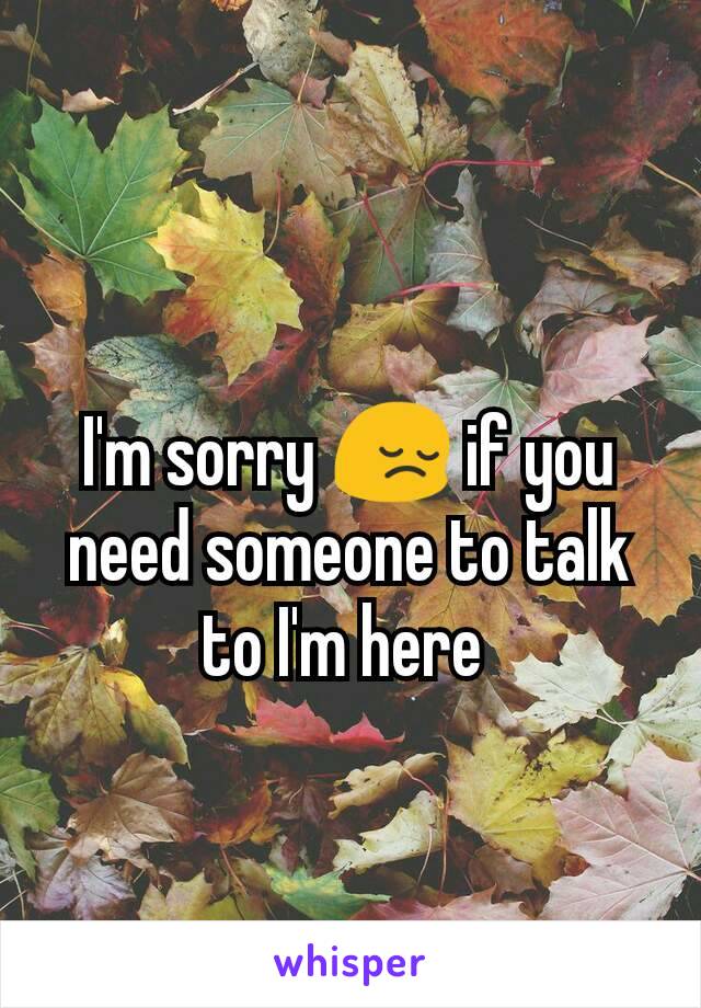 I'm sorry 😔 if you need someone to talk to I'm here 