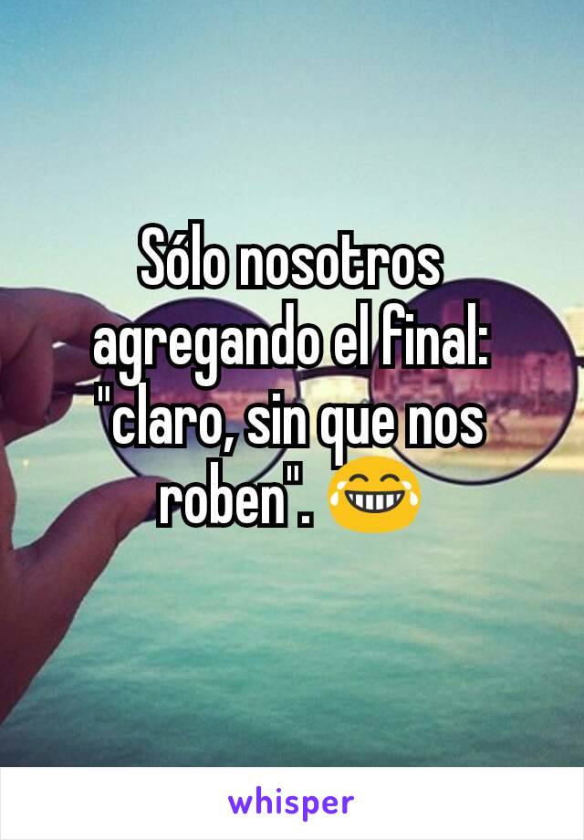 Sólo nosotros agregando el final: "claro, sin que nos roben". 😂