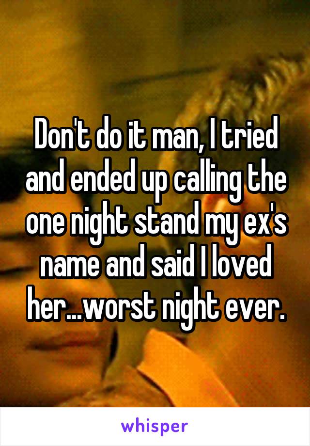 Don't do it man, I tried and ended up calling the one night stand my ex's name and said I loved her...worst night ever.