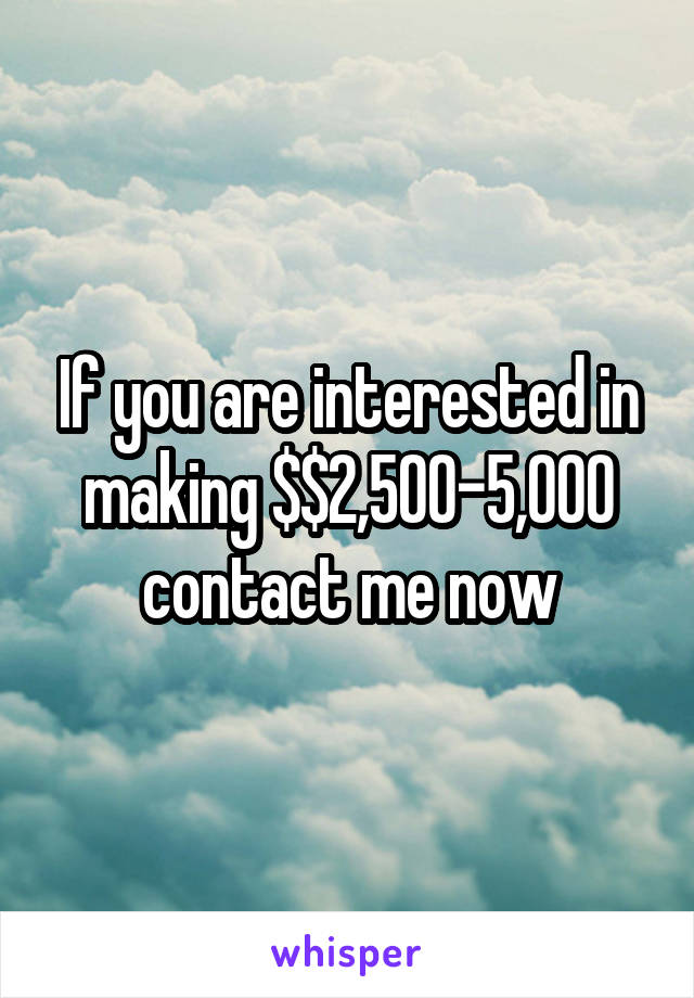 If you are interested in making $$2,500-5,000 contact me now