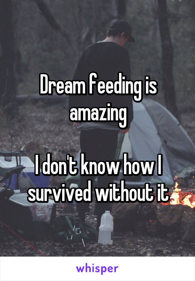 Dream feeding is amazing

I don't know how I survived without it