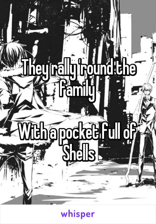 They rally 'round the family 

With a pocket full of 
Shells