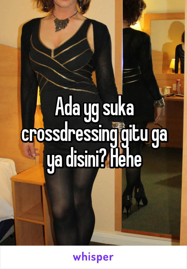 Ada yg suka crossdressing gitu ga ya disini? Hehe