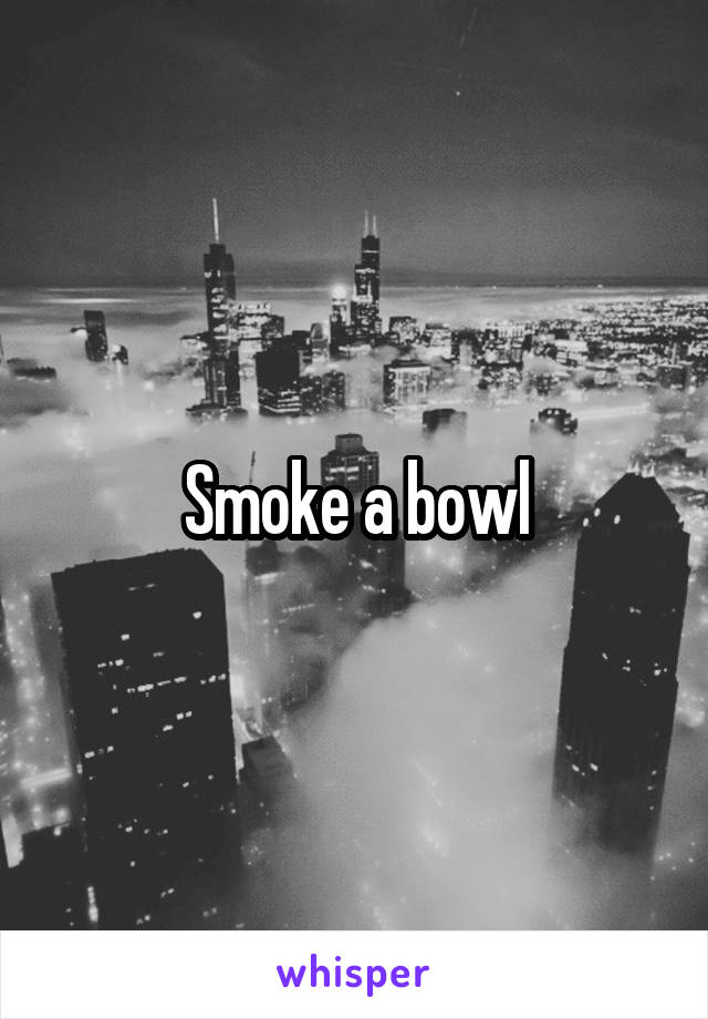 Smoke a bowl