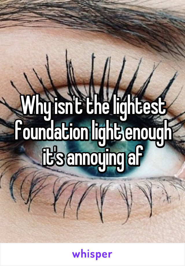 Why isn't the lightest foundation light enough it's annoying af