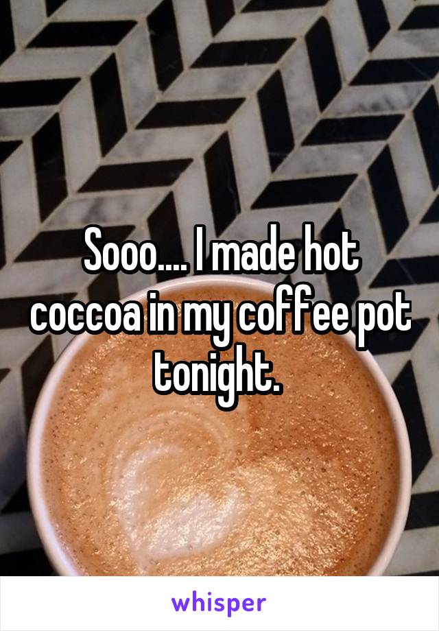 Sooo.... I made hot coccoa in my coffee pot tonight. 