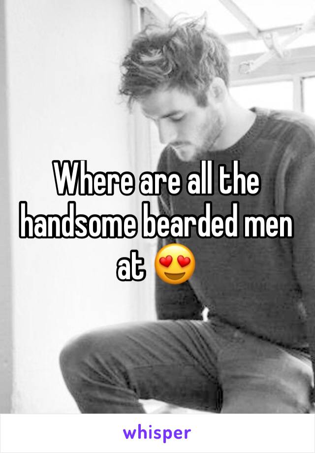 Where are all the handsome bearded men at 😍