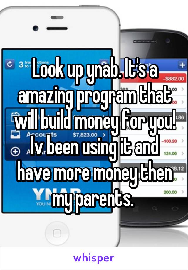 Look up ynab. It's a amazing program that will build money for you! Iv been using it and have more money then my parents. 