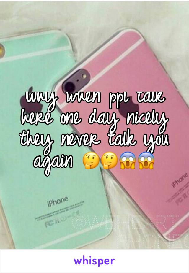 Why when ppl talk here one day nicely they never talk you again 🤔🤔😱😱