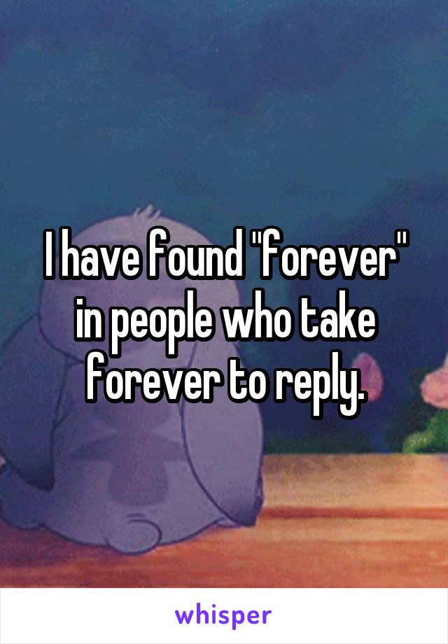 I have found "forever" in people who take forever to reply.