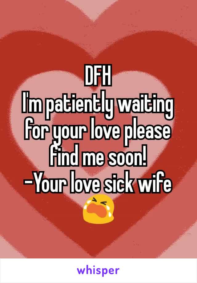 DFH
I'm patiently waiting for your love please find me soon!
-Your love sick wife
😭