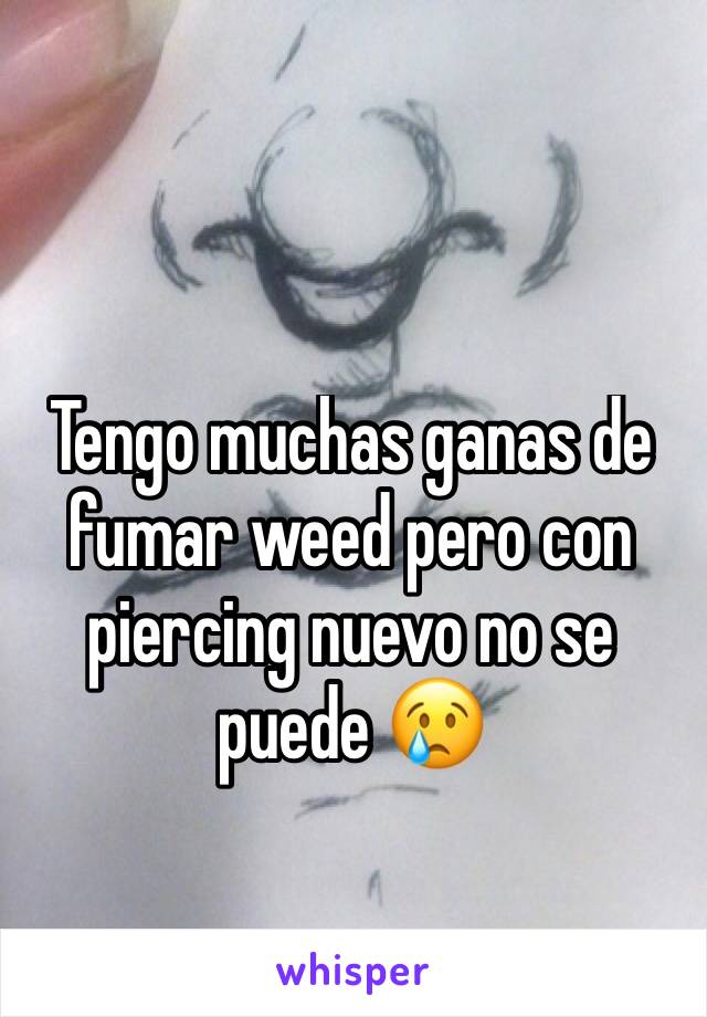 Tengo muchas ganas de fumar weed pero con piercing nuevo no se puede 😢