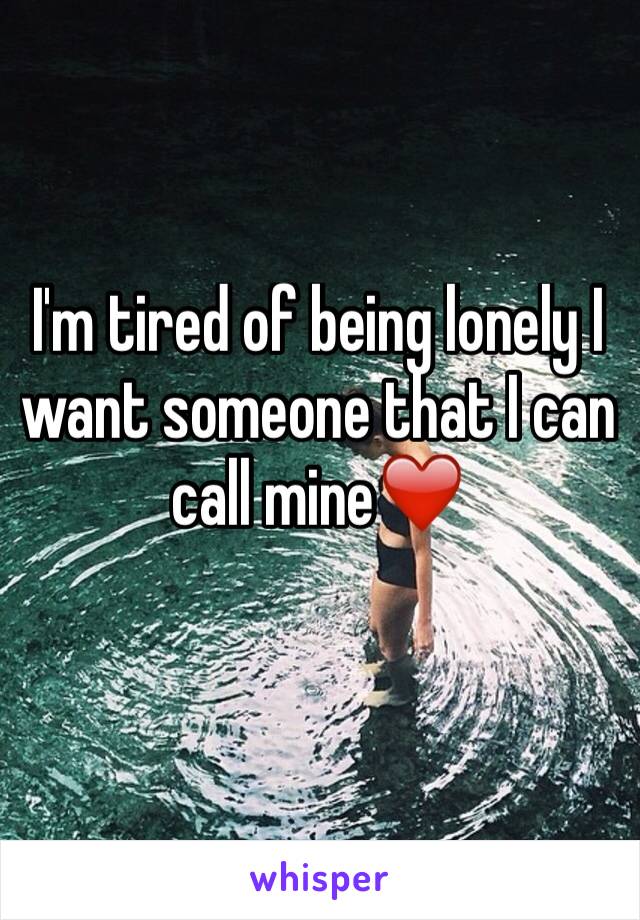 I'm tired of being lonely I want someone that I can call mine❤️