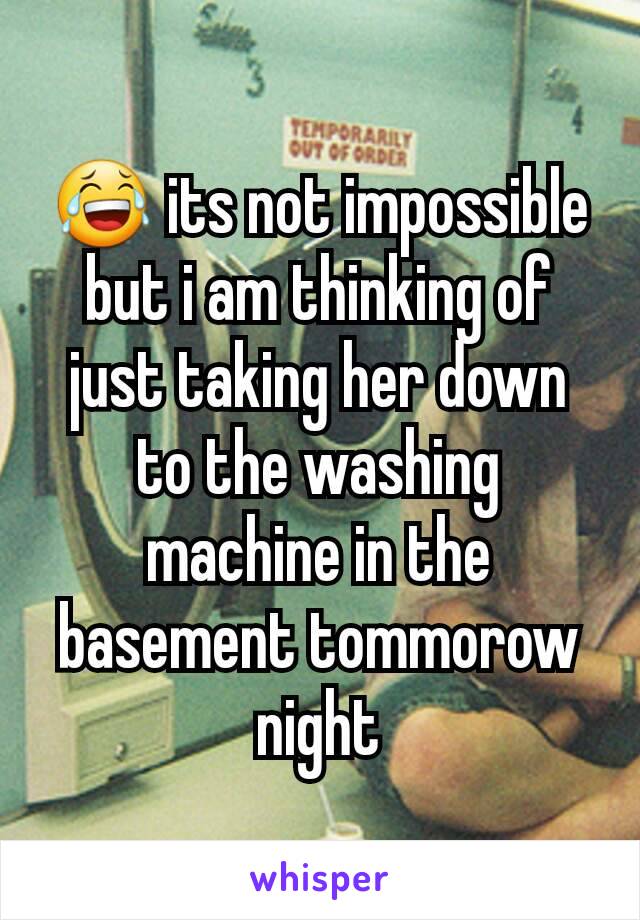 😂 its not impossible but i am thinking of just taking her down to the washing machine in the basement tommorow night