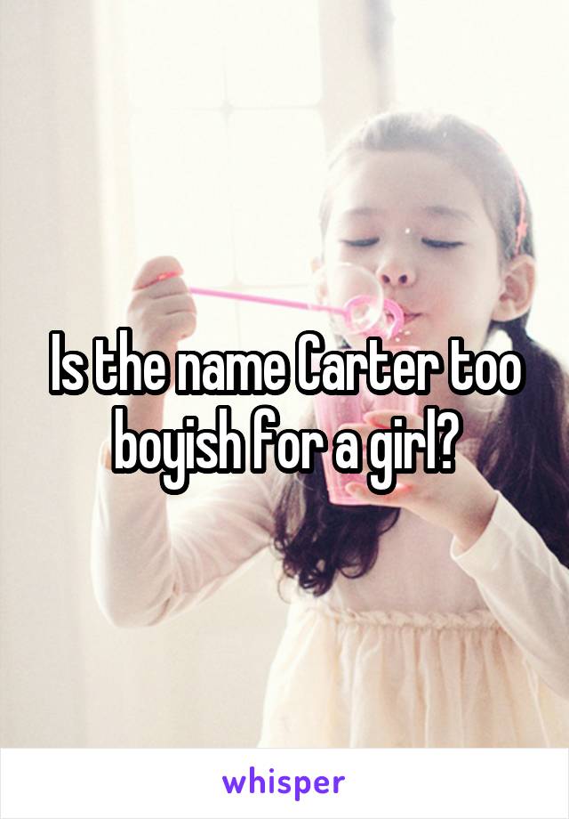 Is the name Carter too boyish for a girl?