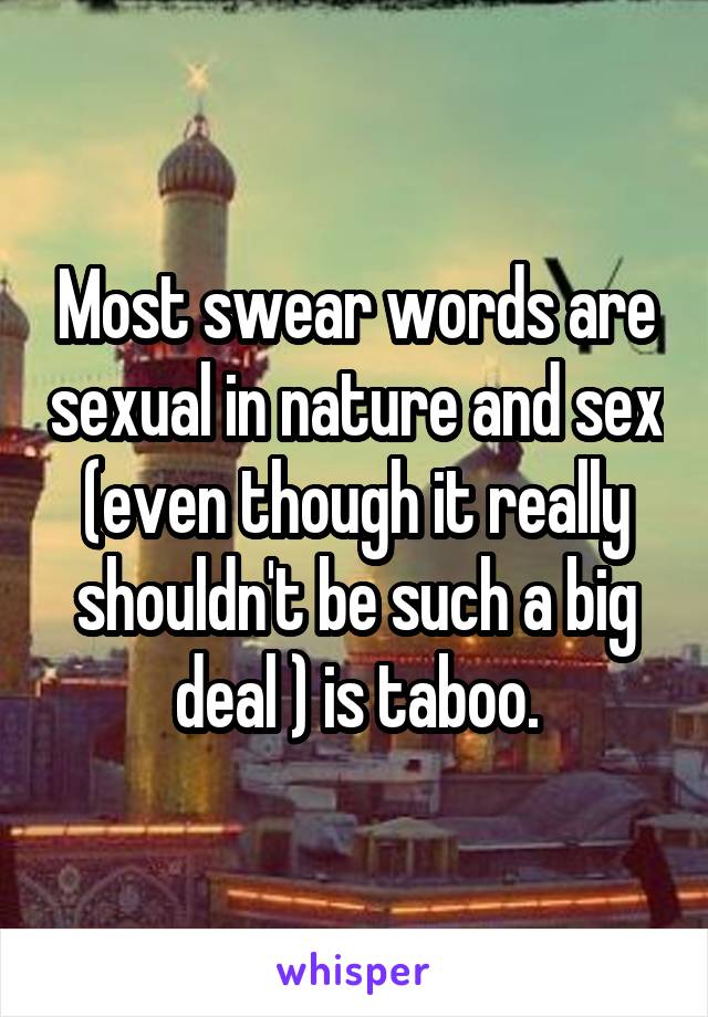 Most swear words are sexual in nature and sex (even though it really shouldn't be such a big deal ) is taboo.