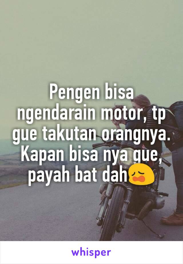 Pengen bisa ngendarain motor, tp gue takutan orangnya. Kapan bisa nya gue, payah bat dah😩