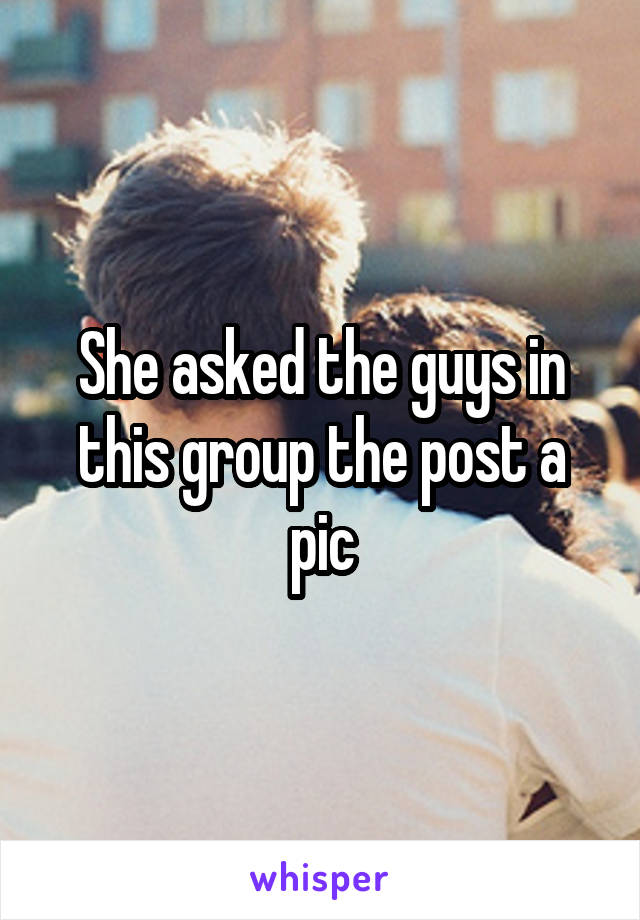 She asked the guys in this group the post a pic