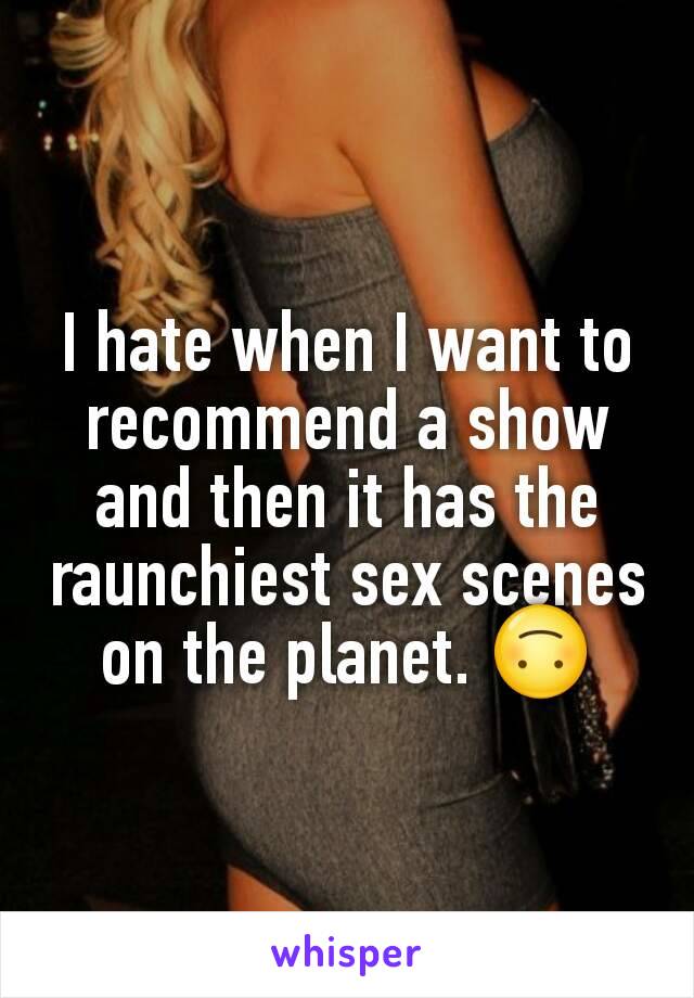 I hate when I want to recommend a show and then it has the raunchiest sex scenes on the planet. 🙃