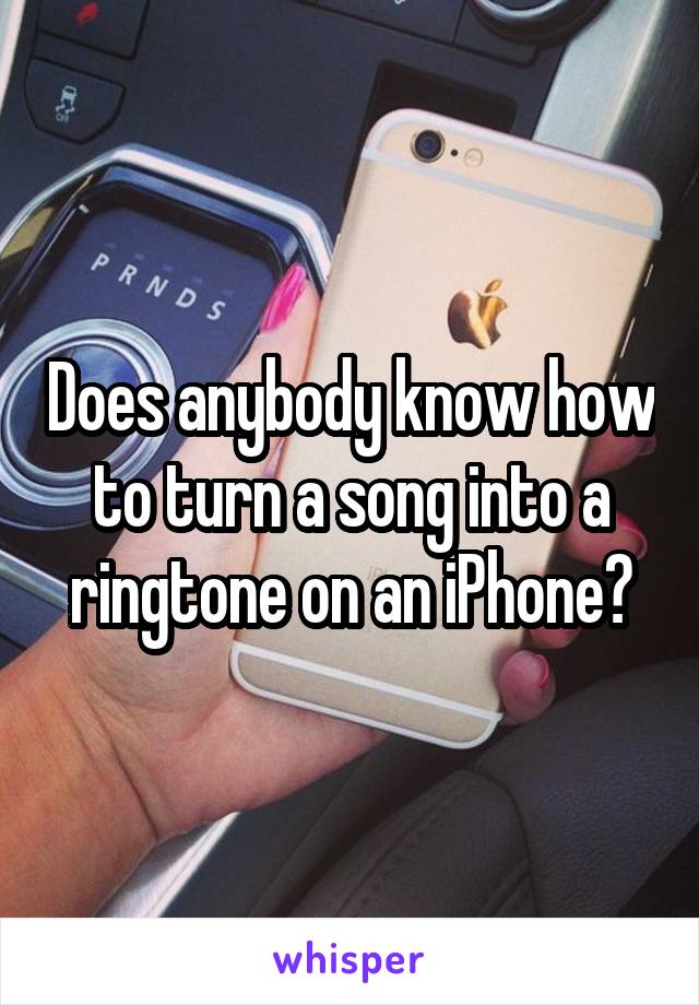 Does anybody know how to turn a song into a ringtone on an iPhone?