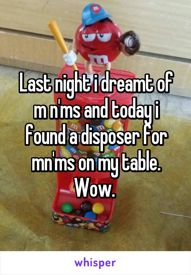 Last night i dreamt of m n'ms and today i found a disposer for mn'ms on my table. Wow. 