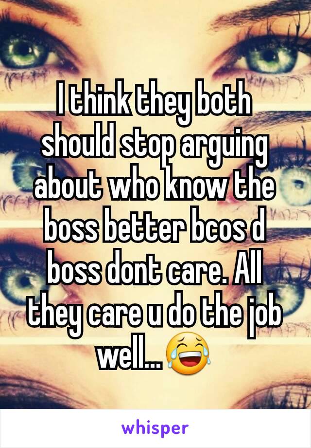 I think they both should stop arguing about who know the boss better bcos d boss dont care. All they care u do the job well...😂