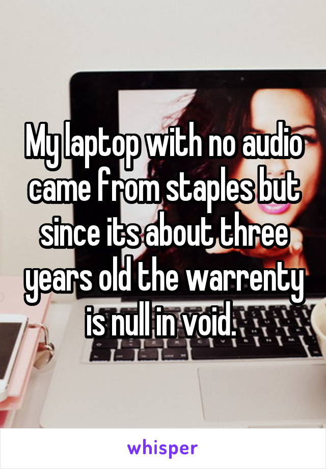 My laptop with no audio came from staples but since its about three years old the warrenty is null in void. 