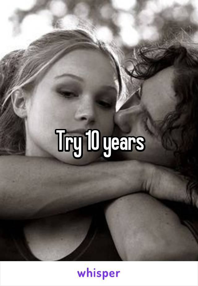 Try 10 years